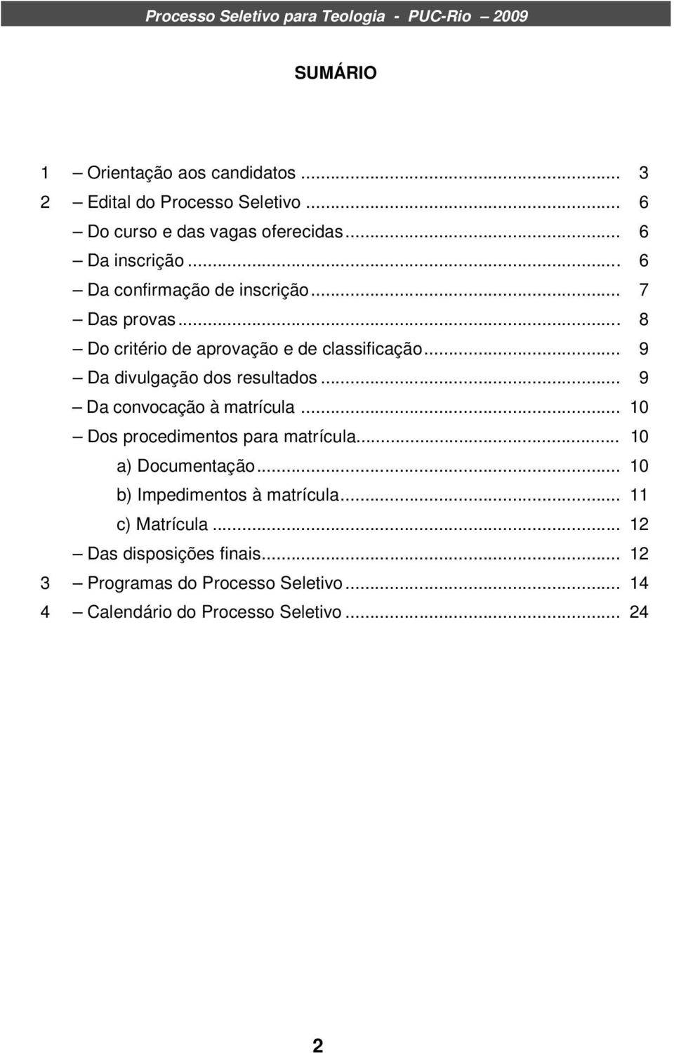 .. 9 Da convocação à matrícula... 10 Dos procedimentos para matrícula... 10 a) Documentação... 10 b) Impedimentos à matrícula.