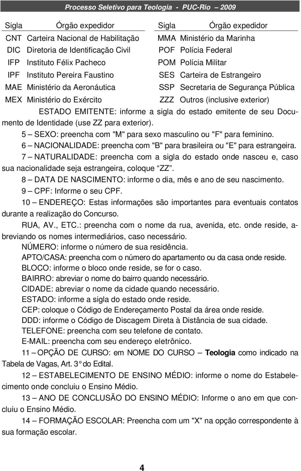 exterior) ESTADO EMITENTE: informe a sigla do estado emitente de seu Documento de Identidade (use ZZ para exterior). 5 SEXO: preencha com "M" para sexo masculino ou "F" para feminino.