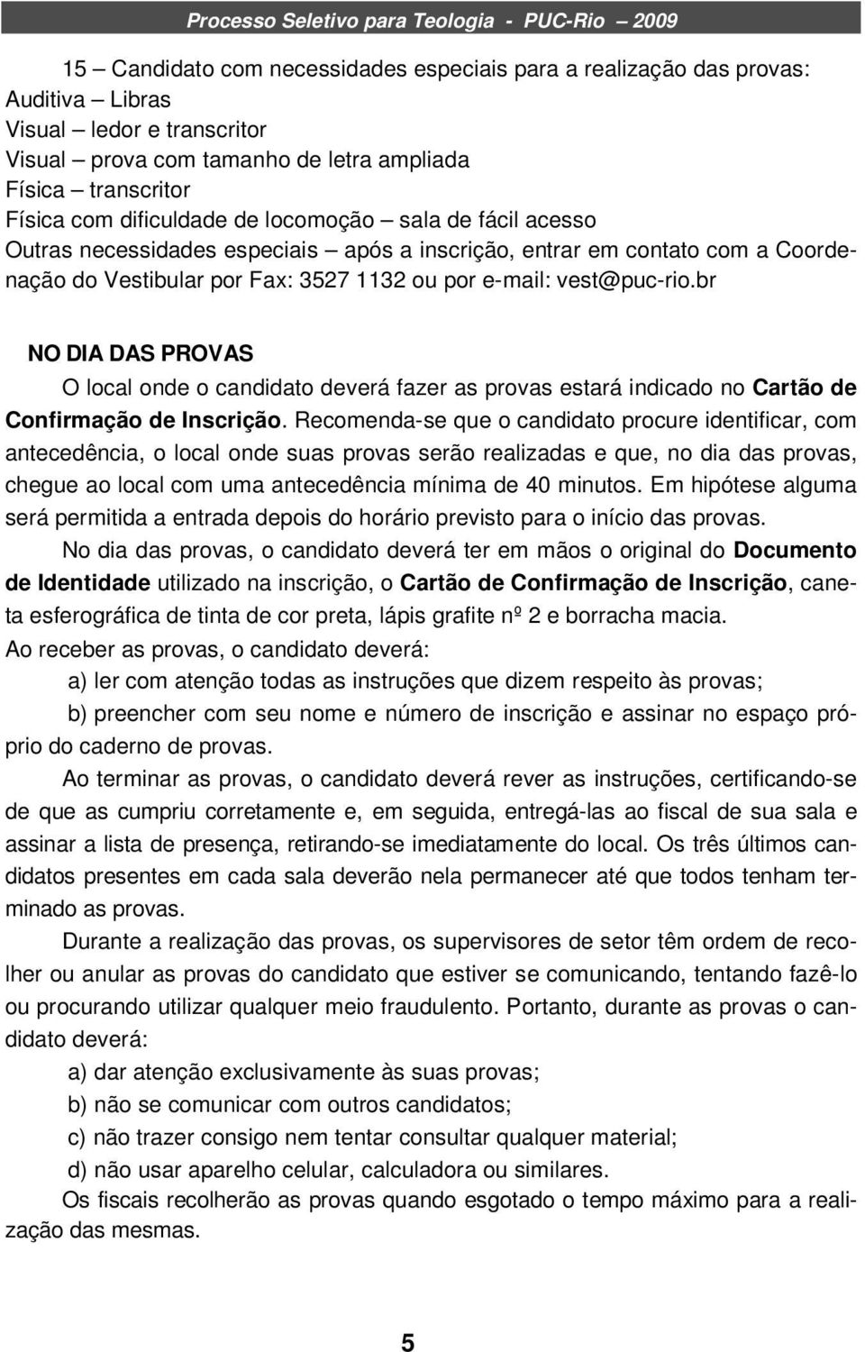 br NO DIA DAS PROVAS O local onde o candidato deverá fazer as provas estará indicado no Cartão de Confirmação de Inscrição.