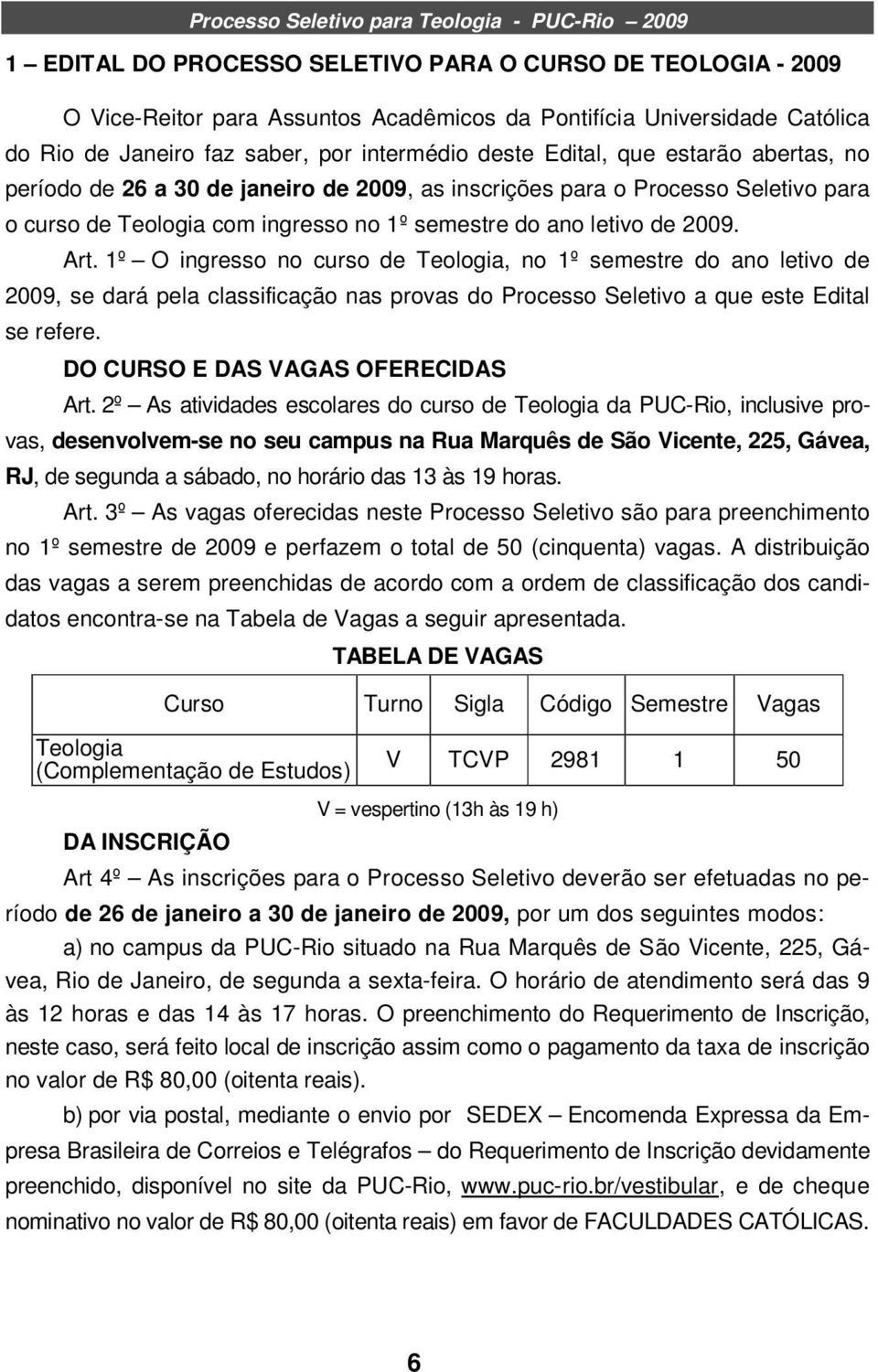 1º O ingresso no curso de Teologia, no 1º semestre do ano letivo de 2009, se dará pela classificação nas provas do Processo Seletivo a que este Edital se refere. DO CURSO E DAS VAGAS OFERECIDAS Art.