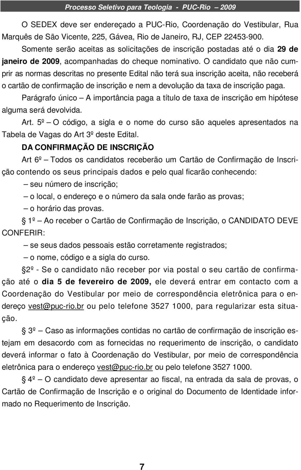 O candidato que não cumprir as normas descritas no presente Edital não terá sua inscrição aceita, não receberá o cartão de confirmação de inscrição e nem a devolução da taxa de inscrição paga.