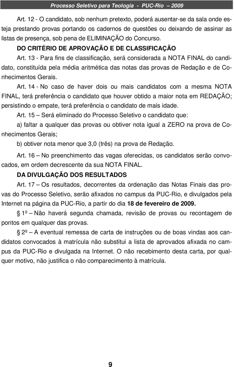 13 - Para fins de classificação, será considerada a NOTA FINAL do candidato, constituída pela média aritmética das notas das provas de Redação e de Conhecimentos Gerais. Art.