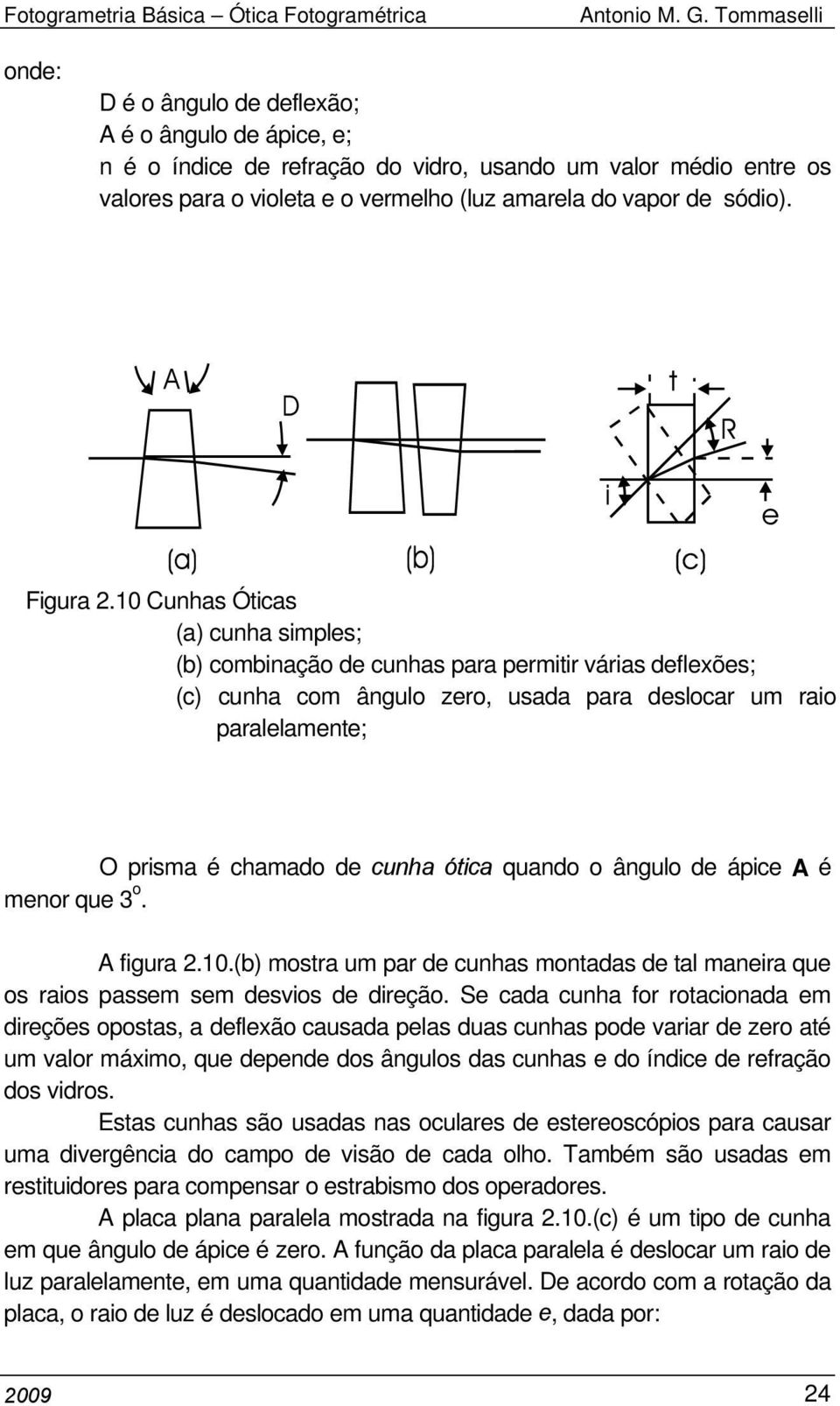 10 Cunhas Óticas (a) cunha simples; (b) combinação de cunhas para permitir várias deflexões; (c) cunha com ângulo zero, usada para deslocar um raio paralelamente; O prisma é chamado de cunha ótica