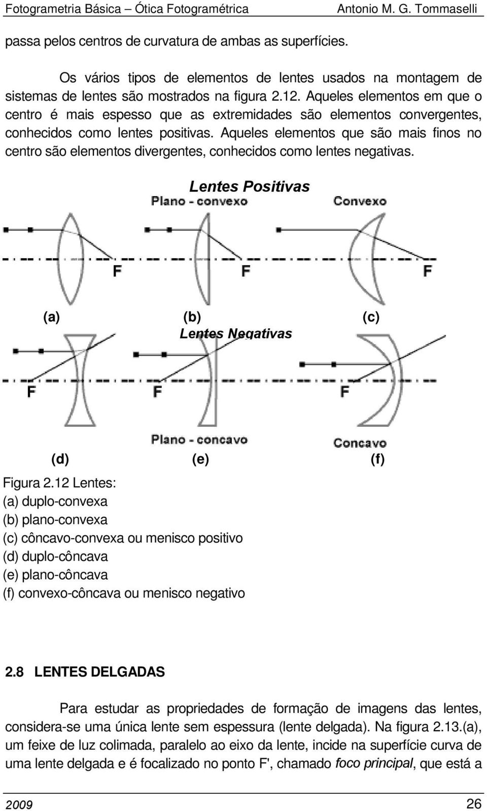 Aqueles elementos que são mais finos no centro são elementos divergentes, conhecidos como lentes negativas. Lentes Positivas (a) (b) (c) Lentes Negativas (d) (e) (f) Figura 2.