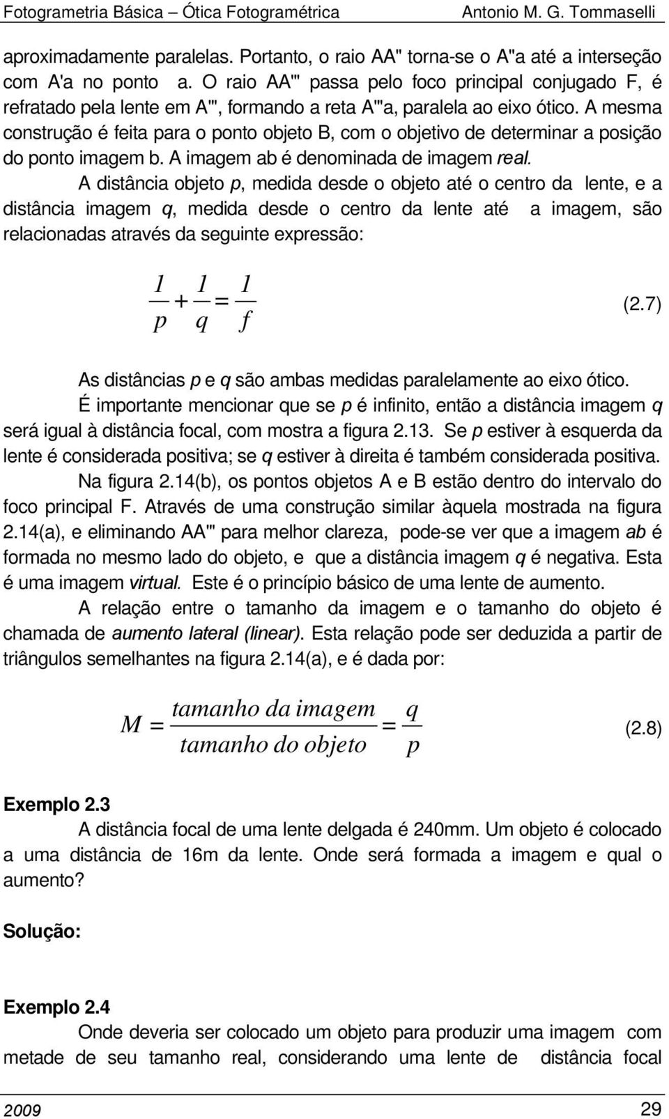 A mesma construção é feita para o ponto objeto B, com o objetivo de determinar a posição do ponto imagem b. A imagem ab é denominada de imagem real.