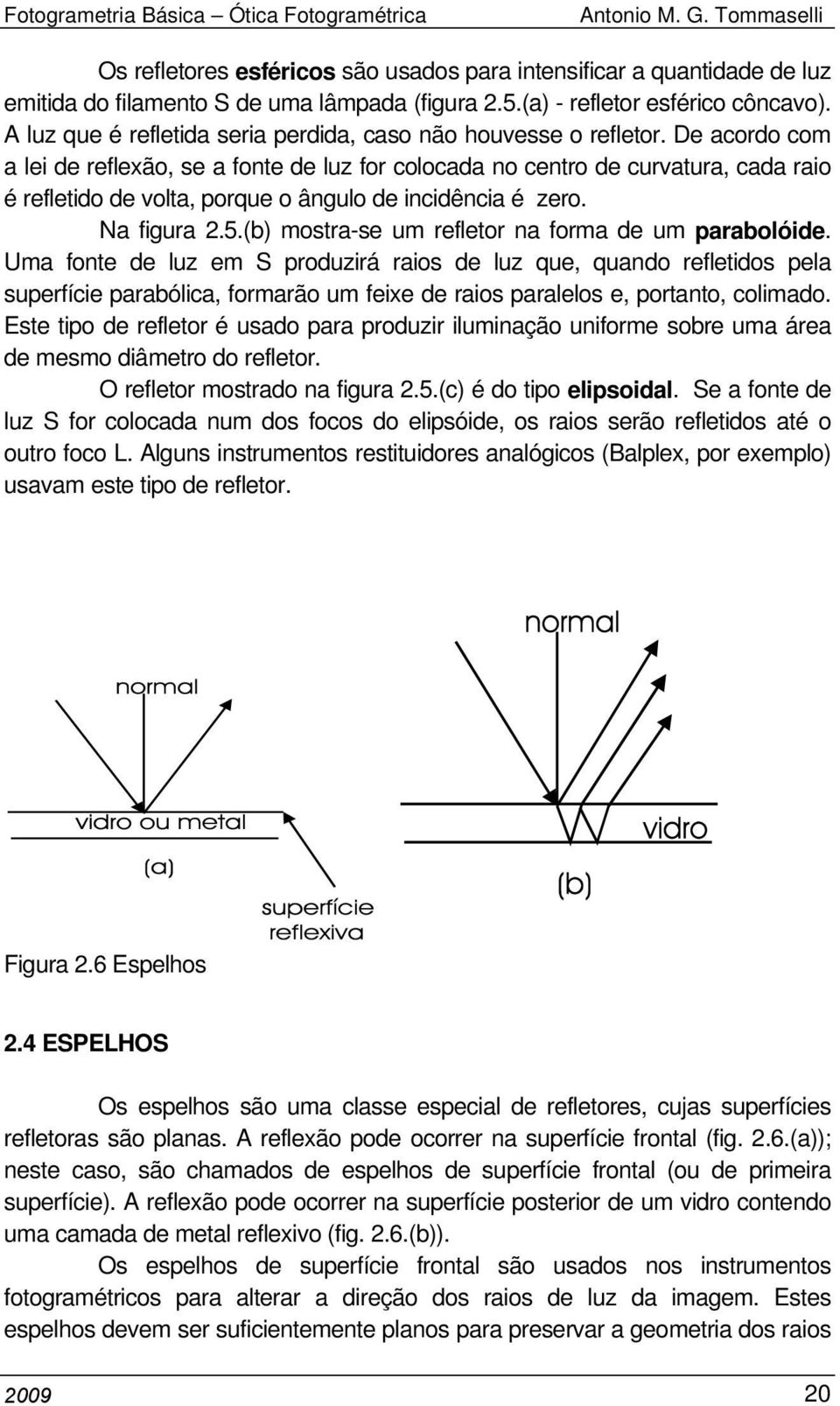 De acordo com a lei de reflexão, se a fonte de luz for colocada no centro de curvatura, cada raio é refletido de volta, porque o ângulo de incidência é zero. Na figura 2.5.