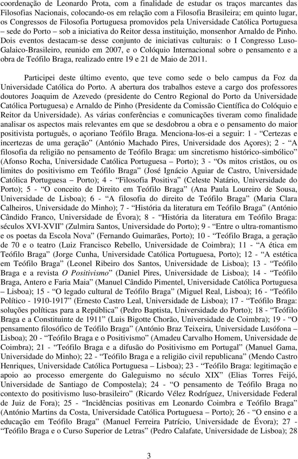 Dois eventos destacam-se desse conjunto de iniciativas culturais: o I Congresso Luso- Galaico-Brasileiro, reunido em 2007, e o Colóquio Internacional sobre o pensamento e a obra de Teófilo Braga,