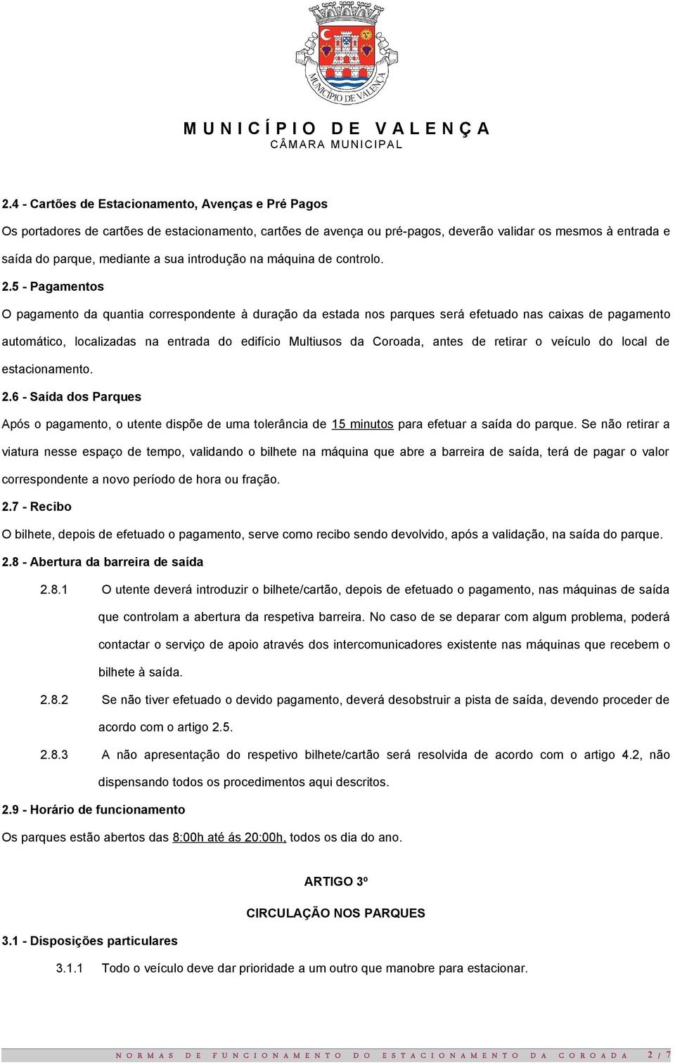 5 - Pagamentos O pagamento da quantia correspondente à duração da estada nos parques será efetuado nas caixas de pagamento automático, localizadas na entrada do edifício Multiusos da Coroada, antes