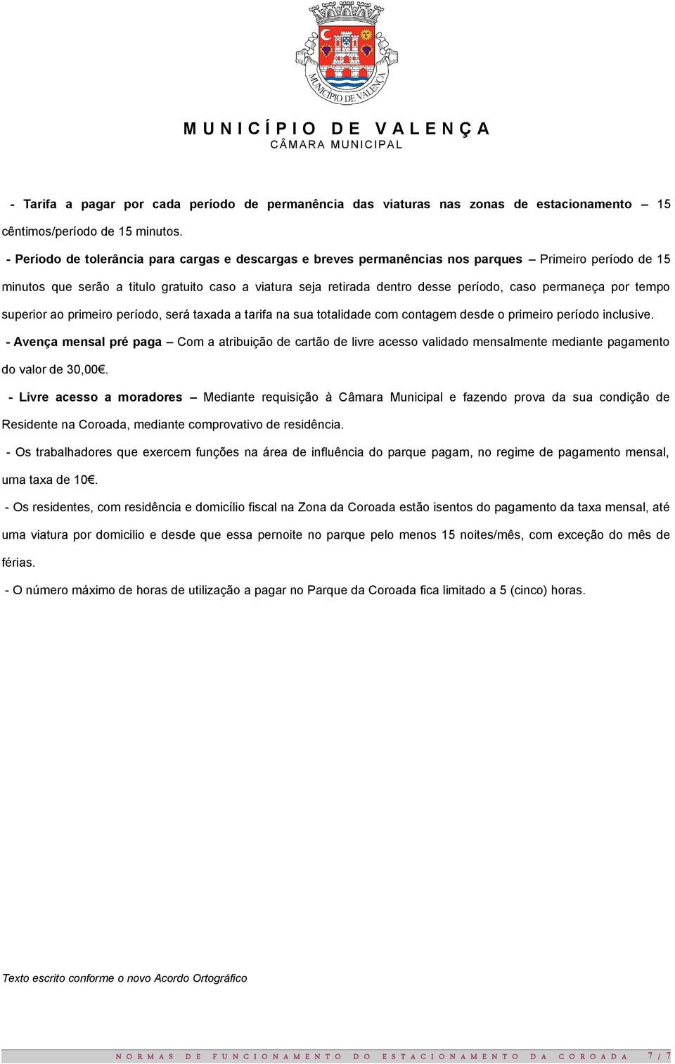 permaneça por tempo superior ao primeiro período, será taxada a tarifa na sua totalidade com contagem desde o primeiro período inclusive.