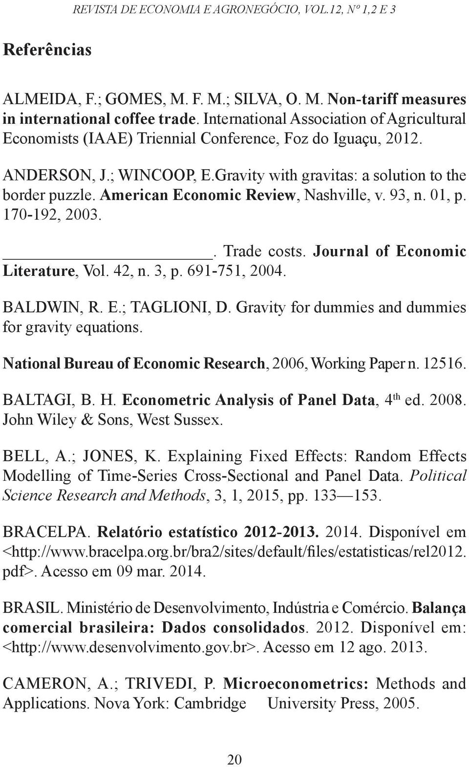 American Economic Review, Nashville, v. 93, n. 01, p. 170-192, 2003.. Trade costs. Journal of Economic Literature, Vol. 42, n. 3, p. 691-751, 2004. BALDWIN, R. E.; TAGLIONI, D.