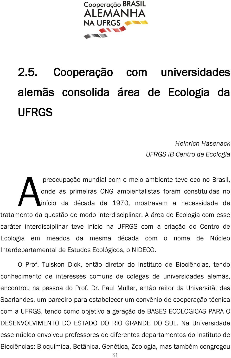 A área de Ecologia com esse caráter interdisciplinar teve início na UFRGS com a criação do Centro de Ecologia em meados da mesma década com o nome de Núcleo Interdepartamental de Estudos Ecológicos,