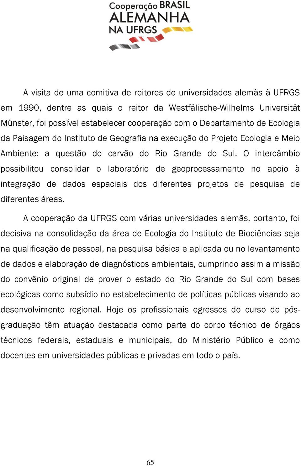 O intercâmbio possibilitou consolidar o laboratório de geoprocessamento no apoio à integração de dados espaciais dos diferentes projetos de pesquisa de diferentes áreas.