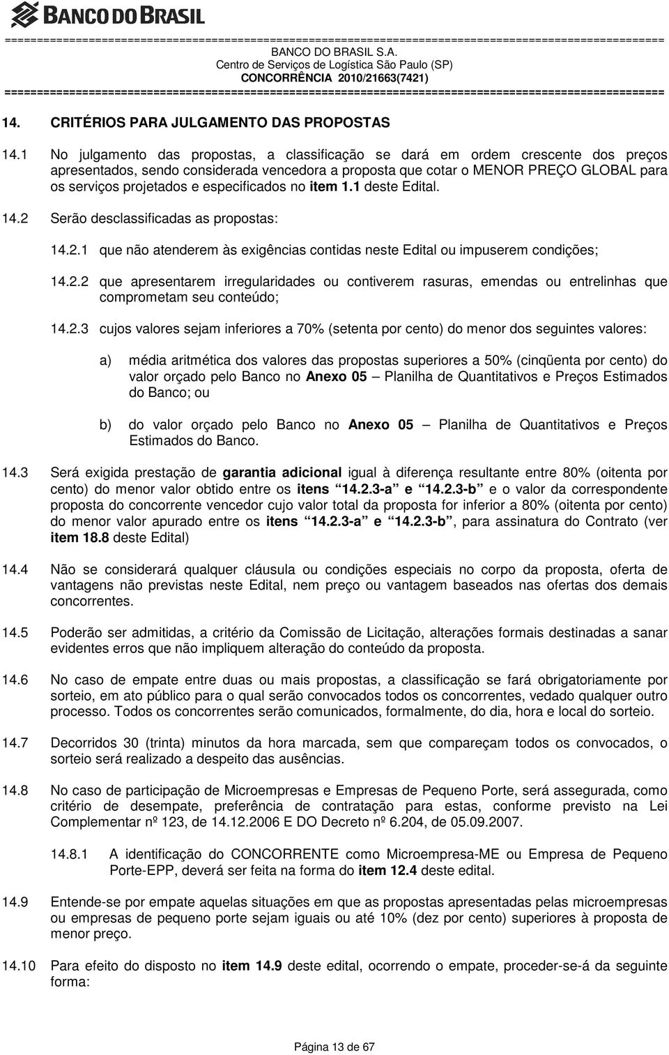 especificados no item 1.1 deste Edital. 14.2 Serão desclassificadas as propostas: 14.2.1 que não atenderem às exigências contidas neste Edital ou impuserem condições; 14.2.2 que apresentarem irregularidades ou contiverem rasuras, emendas ou entrelinhas que comprometam seu conteúdo; 14.