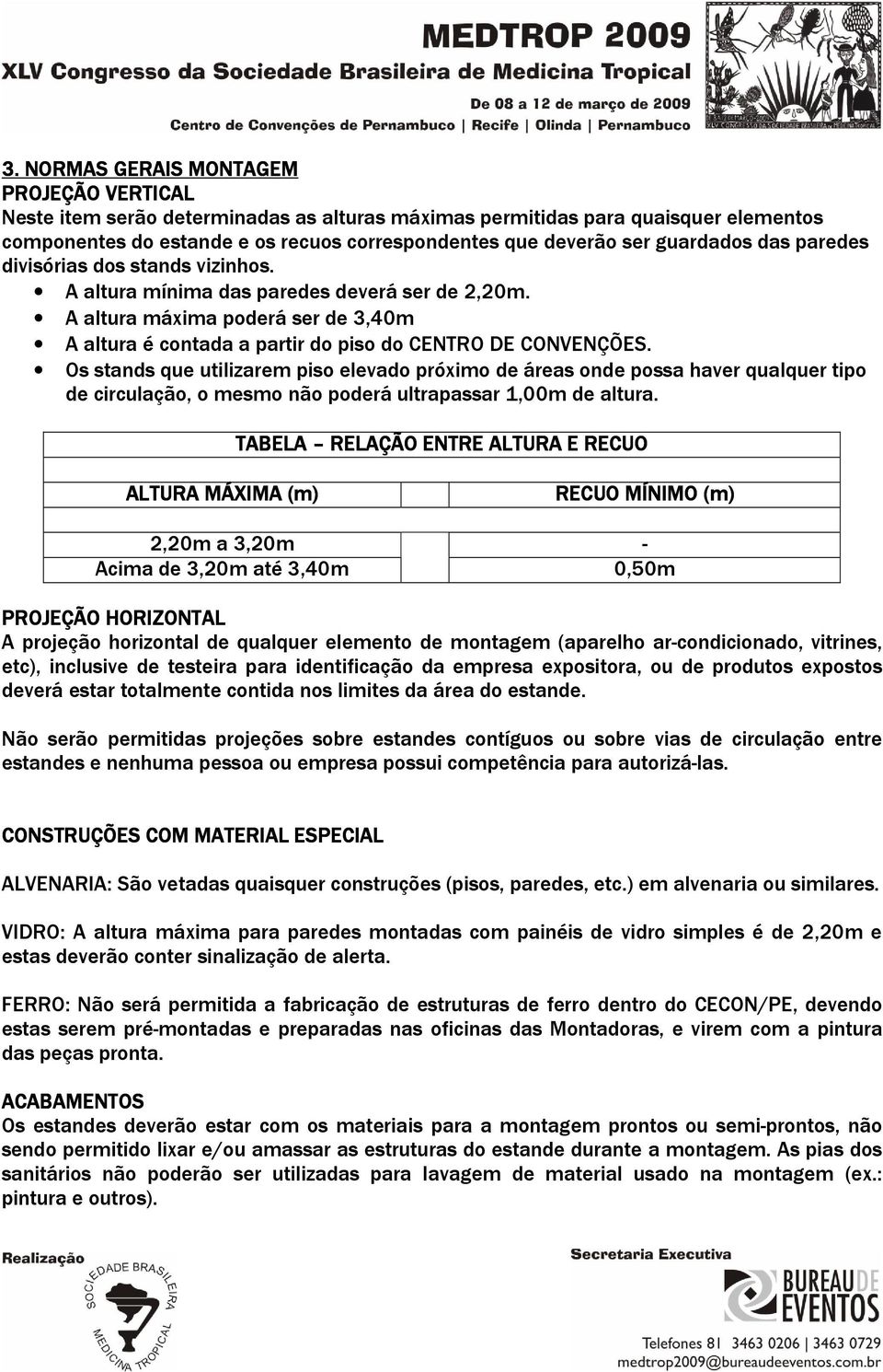 Os stands que utilizarem piso elevado próximo de áreas onde possa haver qualquer tipo de circulação, o mesmo não poderá ultrapassar 1,00m de altura.