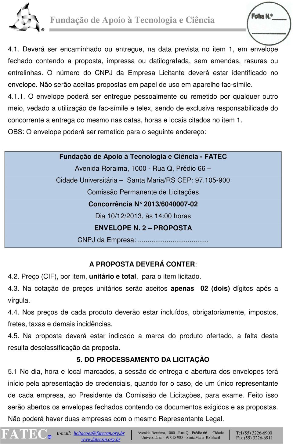 1. O envelope poderá ser entregue pessoalmente ou remetido por qualquer outro meio, vedado a utilização de fac-símile e telex, sendo de exclusiva responsabilidade do concorrente a entrega do mesmo