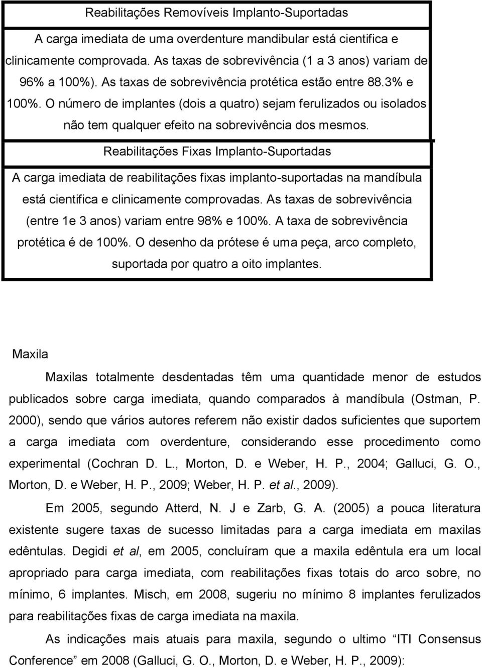 Reabilitações Fixas Implanto-Suportadas A carga imediata de reabilitações fixas implanto-suportadas na mandíbula está cientifica e clinicamente comprovadas.