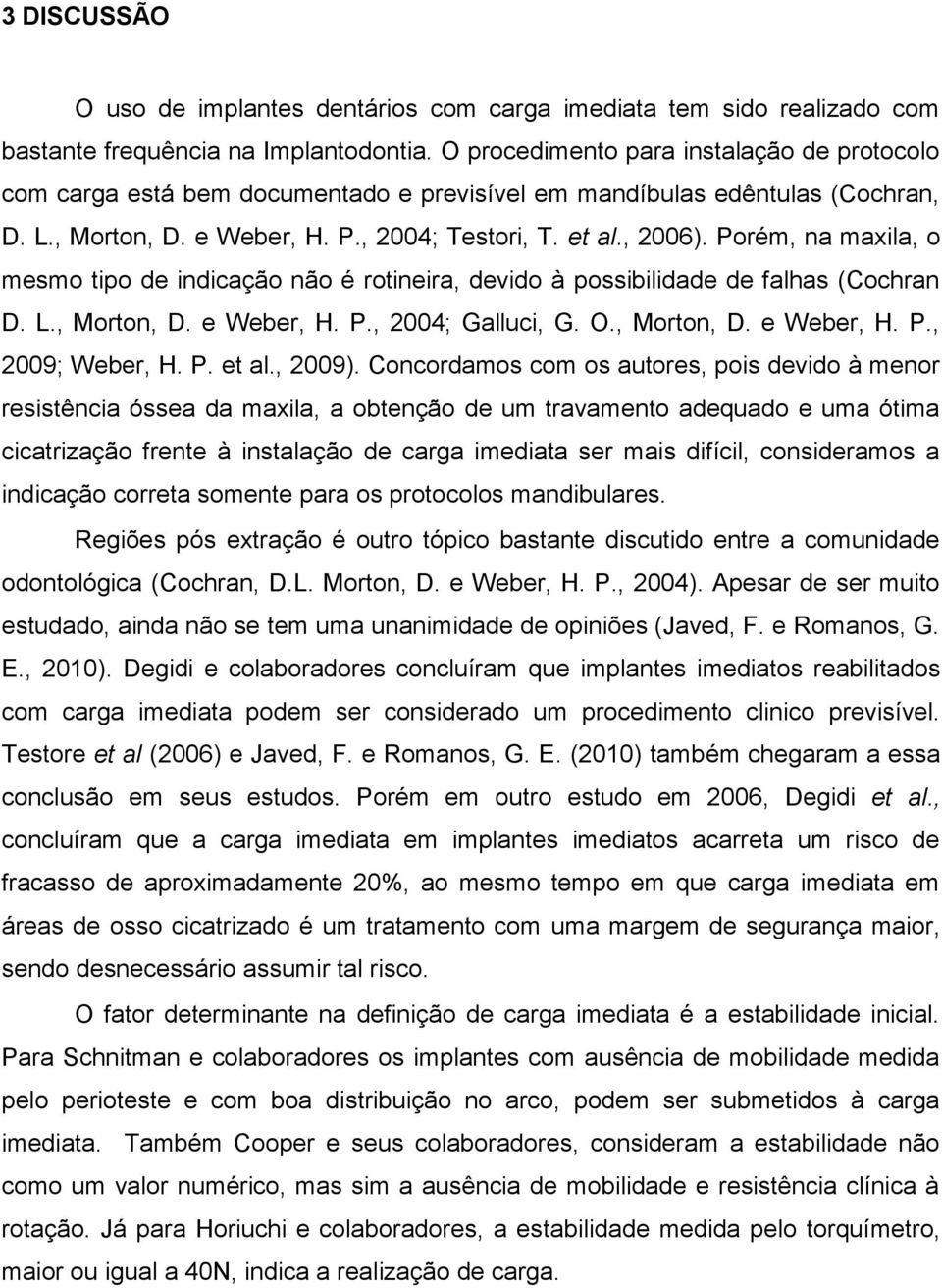 Porém, na maxila, o mesmo tipo de indicação não é rotineira, devido à possibilidade de falhas (Cochran D. L., Morton, D. e Weber, H. P., 2004; Galluci, G. O., Morton, D. e Weber, H. P., 2009; Weber, H.