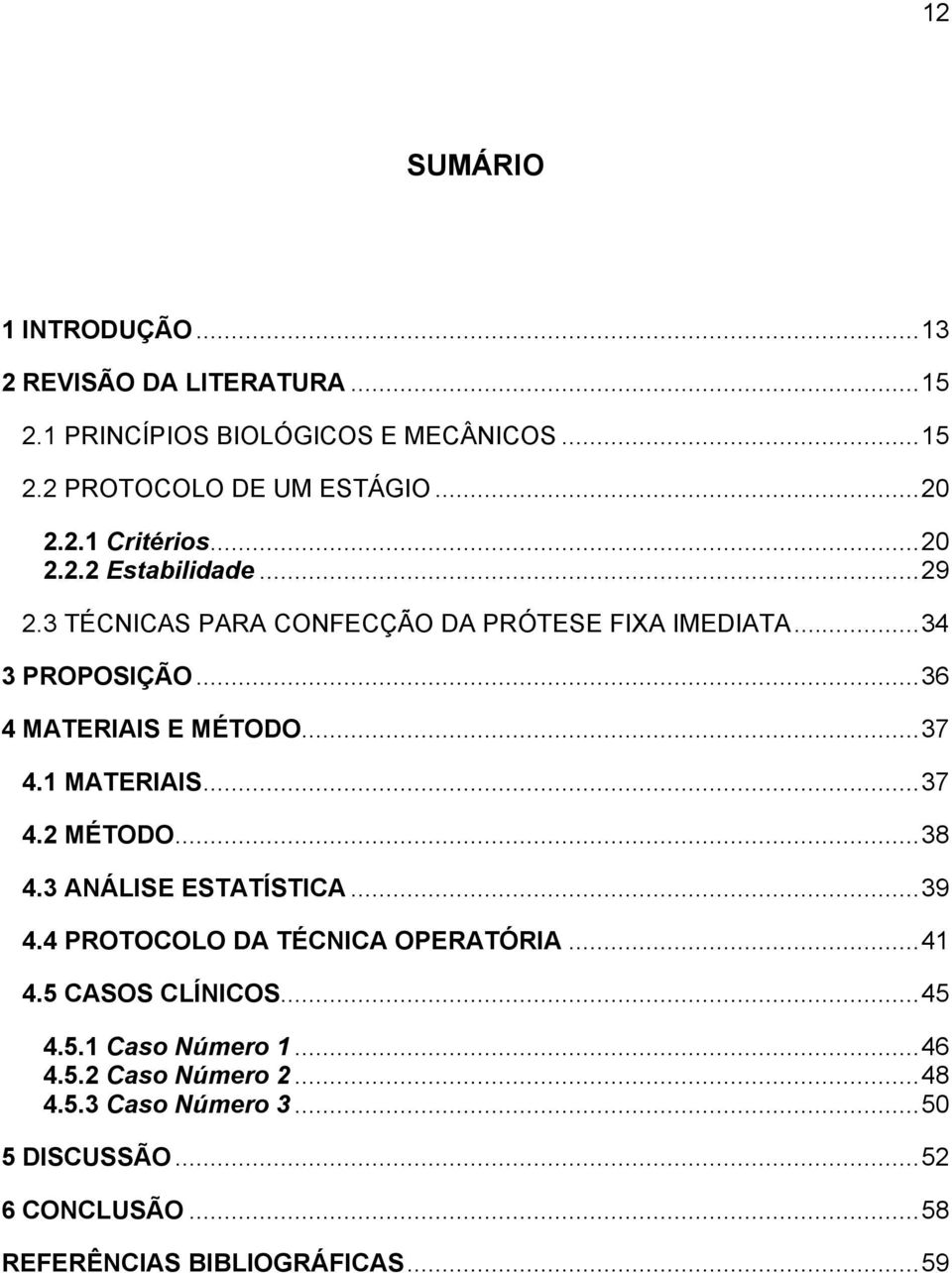 1 MATERIAIS...37 4.2 MÉTODO...38 4.3 ANÁLISE ESTATÍSTICA...39 4.4 PROTOCOLO DA TÉCNICA OPERATÓRIA...41 4.5 CASOS CLÍNICOS...45 4.5.1 Caso Número 1.