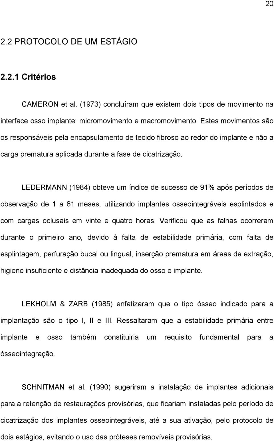 LEDERMANN (1984) obteve um índice de sucesso de 91% após períodos de observação de 1 a 81 meses, utilizando implantes osseointegráveis esplintados e com cargas oclusais em vinte e quatro horas.