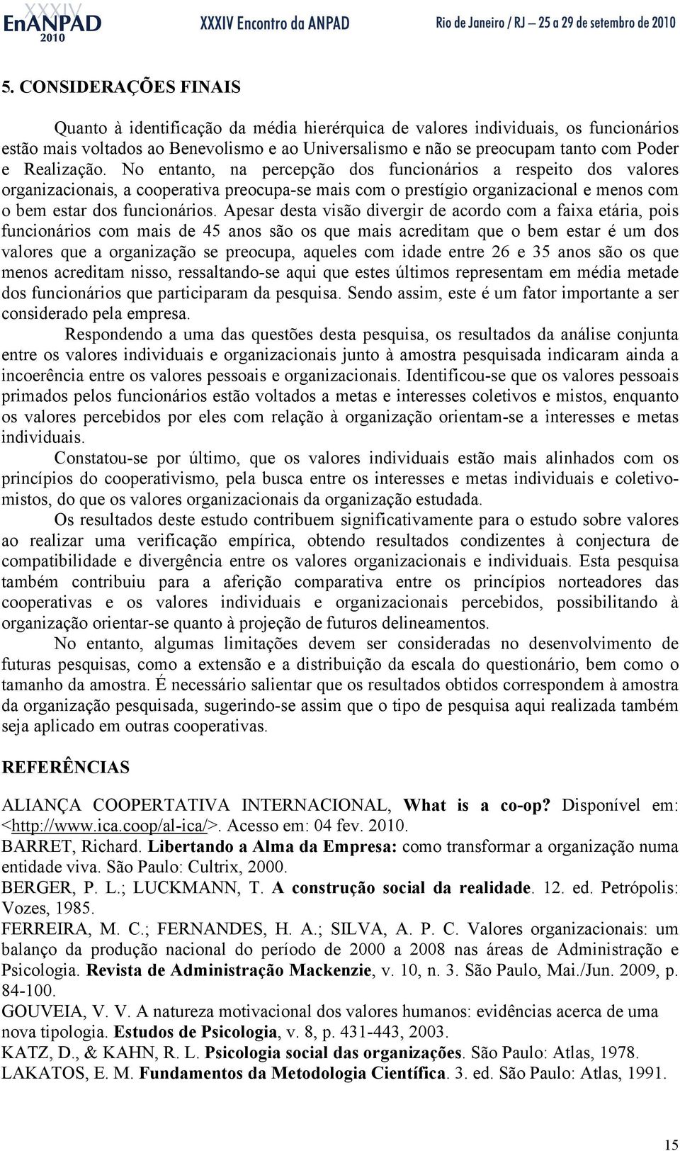 Apesar desta visão divergir de acordo com a faixa etária, pois funcionários com mais de 45 anos são os que mais acreditam que o bem estar é um dos valores que a organização se preocupa, aqueles com