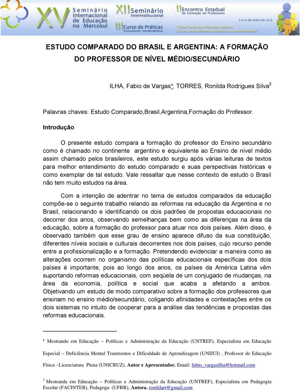 Introdução O presente estudo compara a formação do professor do Ensino secundário como é chamado no continente argentino e equivalente ao Ensino de nível médio assim chamado pelos brasileiros, este