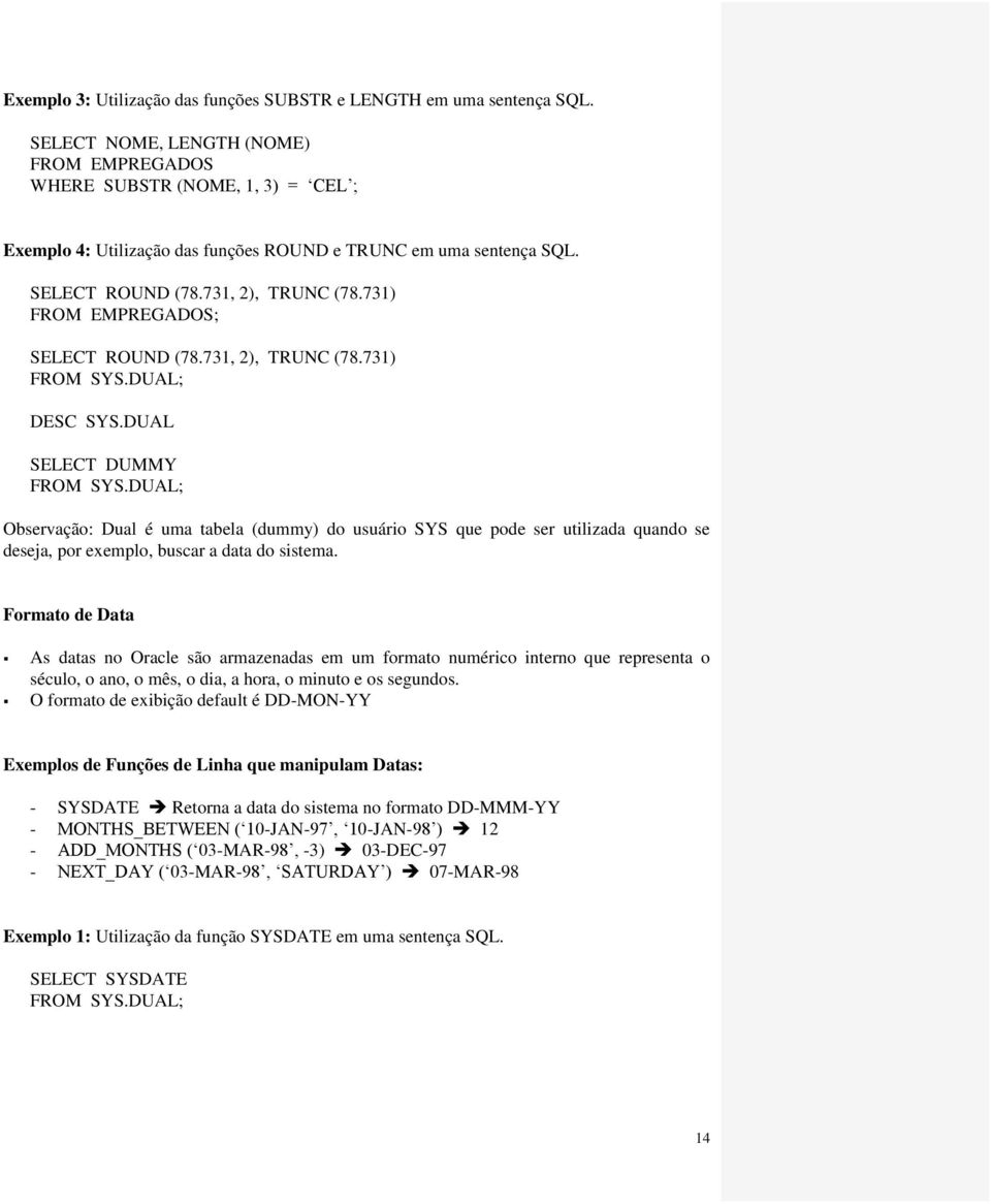 DUAL; Observação: Dual é uma tabela (dummy) do usuário SYS que pode ser utilizada quando se deseja, por exemplo, buscar a data do sistema.