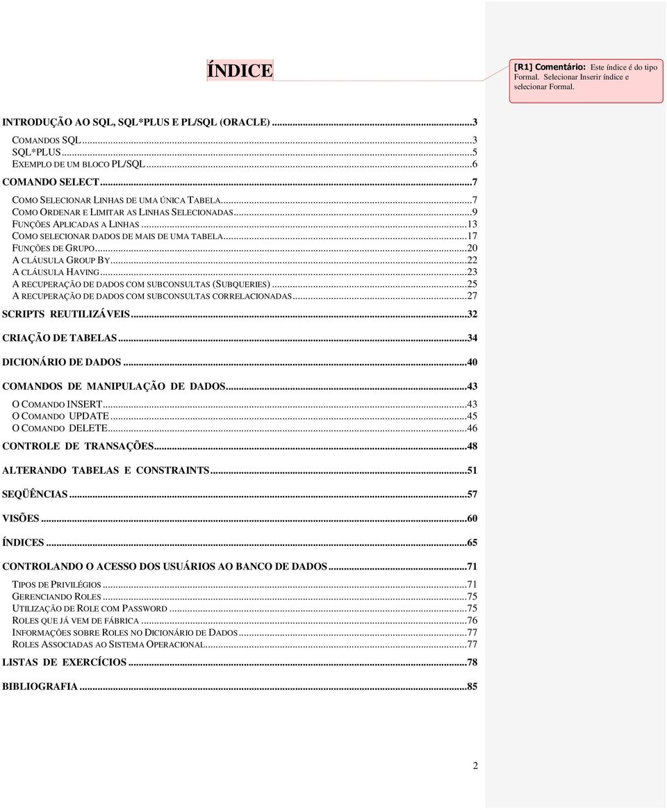 .. 13 COMO SELECIONAR DADOS DE MAIS DE UMA TABELA... 17 FUNÇÕES DE GRUPO... 20 A CLÁUSULA GROUP BY... 22 A CLÁUSULA HAVING... 23 A RECUPERAÇÃO DE DADOS COM SUBCONSULTAS (SUBQUERIES).