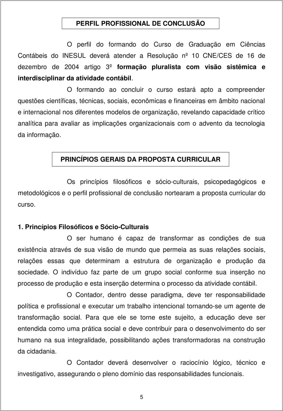 O formando ao concluir o curso estará apto a compreender questões científicas, técnicas, sociais, econômicas e financeiras em âmbito nacional e internacional nos diferentes modelos de organização,