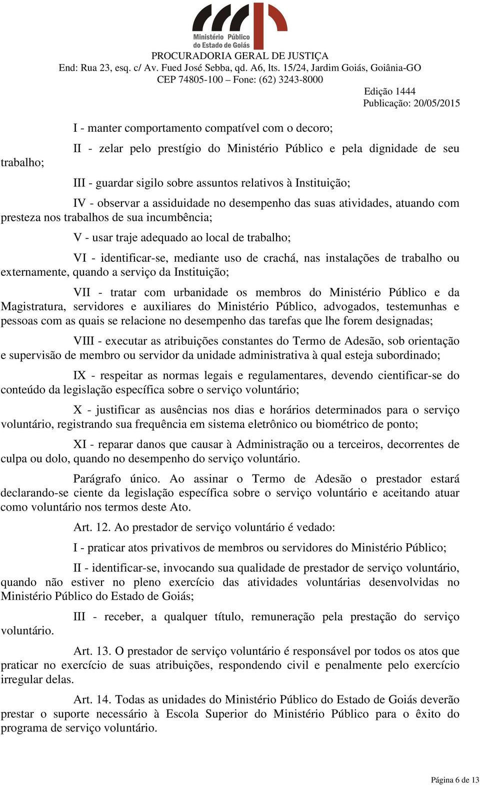 identificar-se, mediante uso de crachá, nas instalações de trabalho ou externamente, quando a serviço da Instituição; VII - tratar com urbanidade os membros do Ministério Público e da Magistratura,