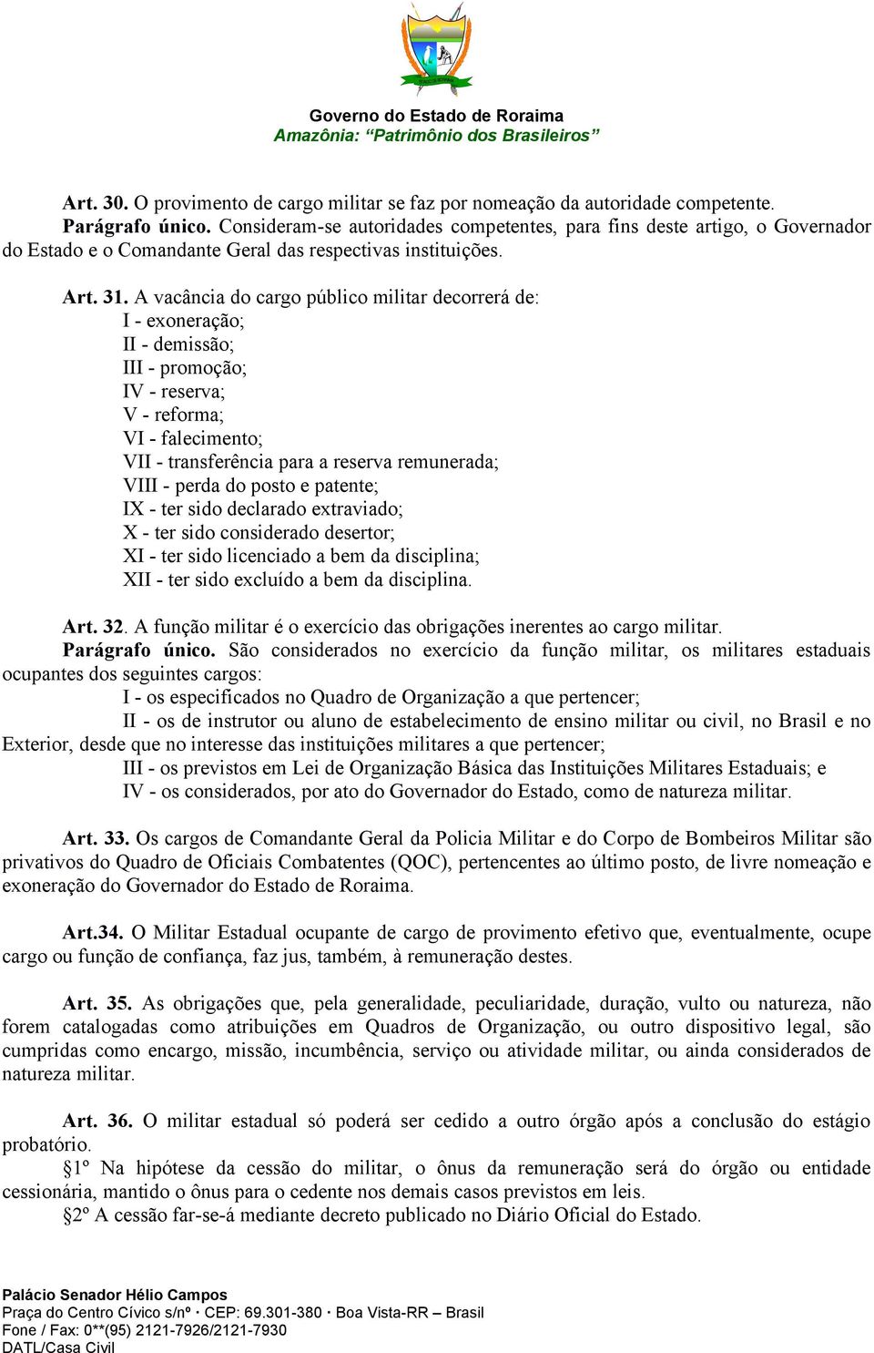 A vacância do cargo público militar decorrerá de: I - exoneração; II - demissão; III - promoção; IV - reserva; V - reforma; VI - falecimento; VII - transferência para a reserva remunerada; VIII -