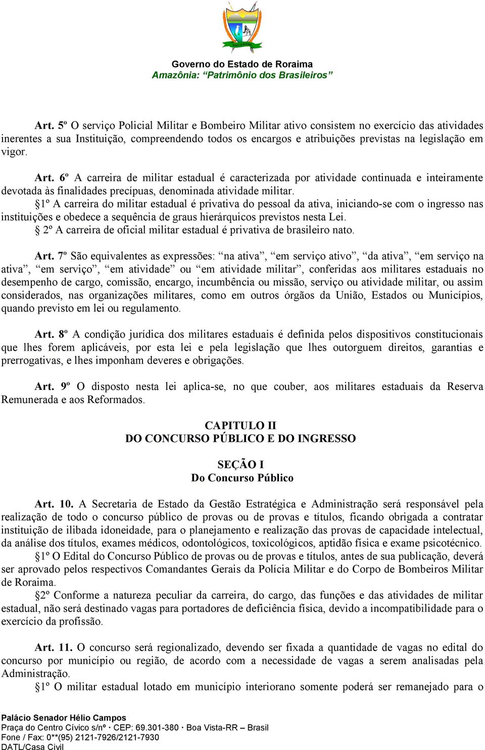 1º A carreira do militar estadual é privativa do pessoal da ativa, iniciando-se com o ingresso nas instituições e obedece a sequência de graus hierárquicos previstos nesta Lei.