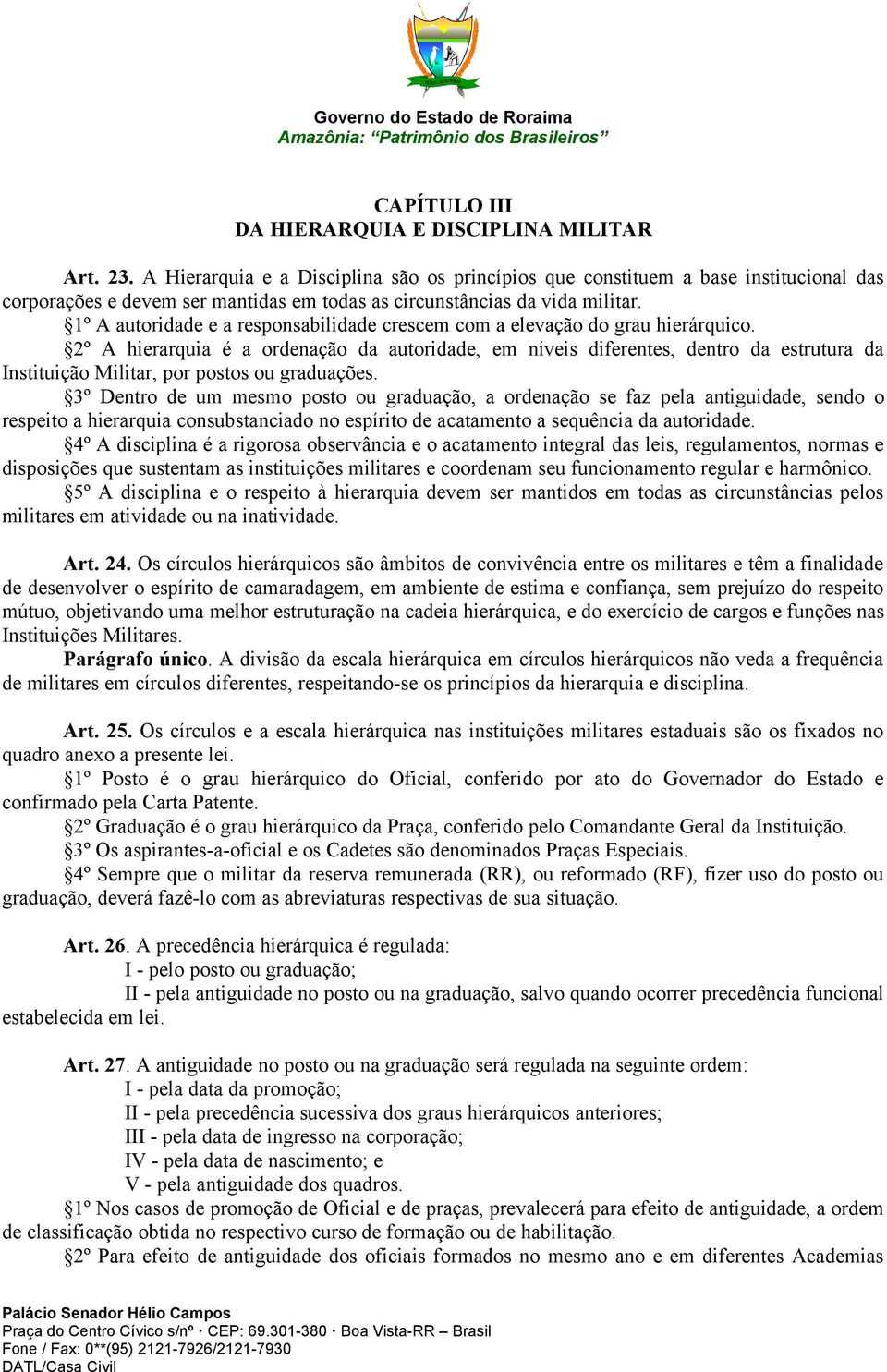 1º A autoridade e a responsabilidade crescem com a elevação do grau hierárquico.