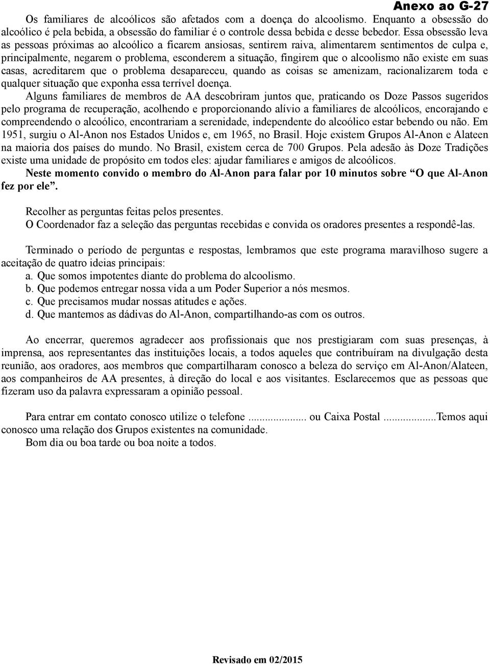 alcoolismo não existe em suas casas, acreditarem que o problema desapareceu, quando as coisas se amenizam, racionalizarem toda e qualquer situação que exponha essa terrível doença.