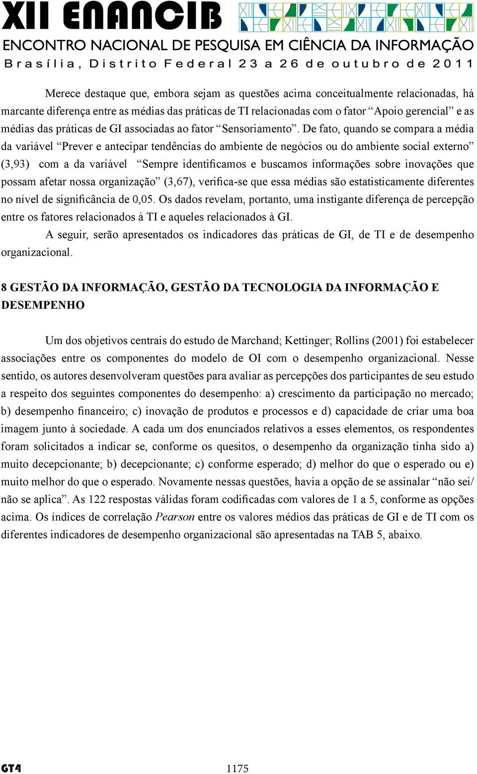 De fato, quando se compara a média da variável Prever e antecipar tendências do ambiente de negócios ou do ambiente social externo (3,93) com a da variável Sempre identificamos e buscamos informações