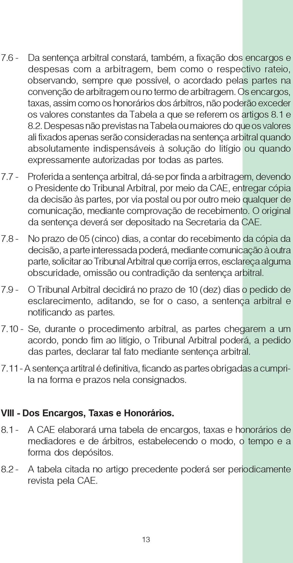 Despesas não previstas na Tabela ou maiores do que os valores ali fixados apenas serão consideradas na sentença arbitral quando absolutamente indispensáveis à solução do litígio ou quando