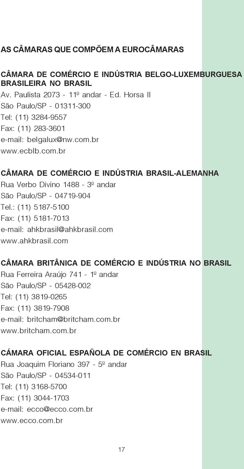 br www.ecblb.com.br CÂMARA DE COMÉRCIO E INDÚSTRIA BRASIL-ALEMANHA Rua Verbo Divino 1488-3º andar São Paulo/SP - 04719-904 Tel.: (11) 5187-5100 Fax: (11) 5181-7013 e-mail: ahkbrasil@ahkbrasil.com www.