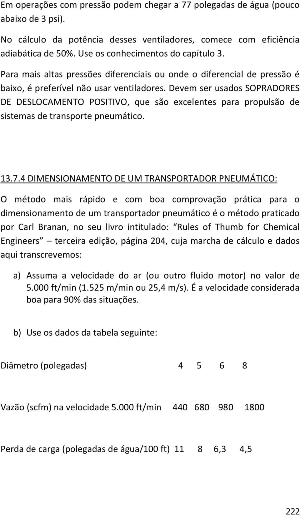 Devem ser usados SOPRADORES DE DESLOCAMENTO POSITIVO, que são excelentes para propulsão de sistemas de transporte pneumático. 13.7.