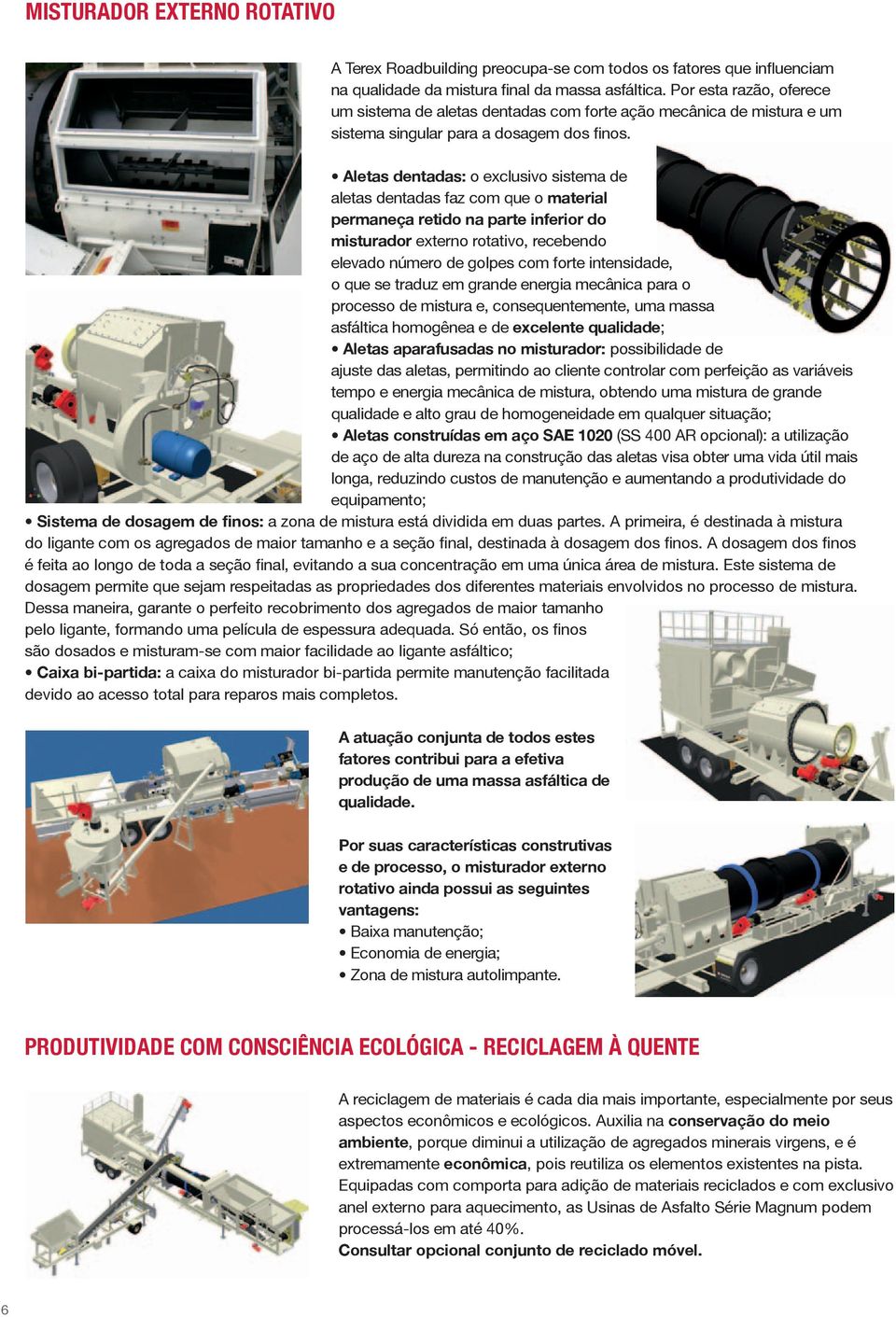 Aletas dentadas: o exclusivo sistema de aletas dentadas faz com que o material permaneça retido na parte inferior do misturador externo rotativo, recebendo elevado número de golpes com forte