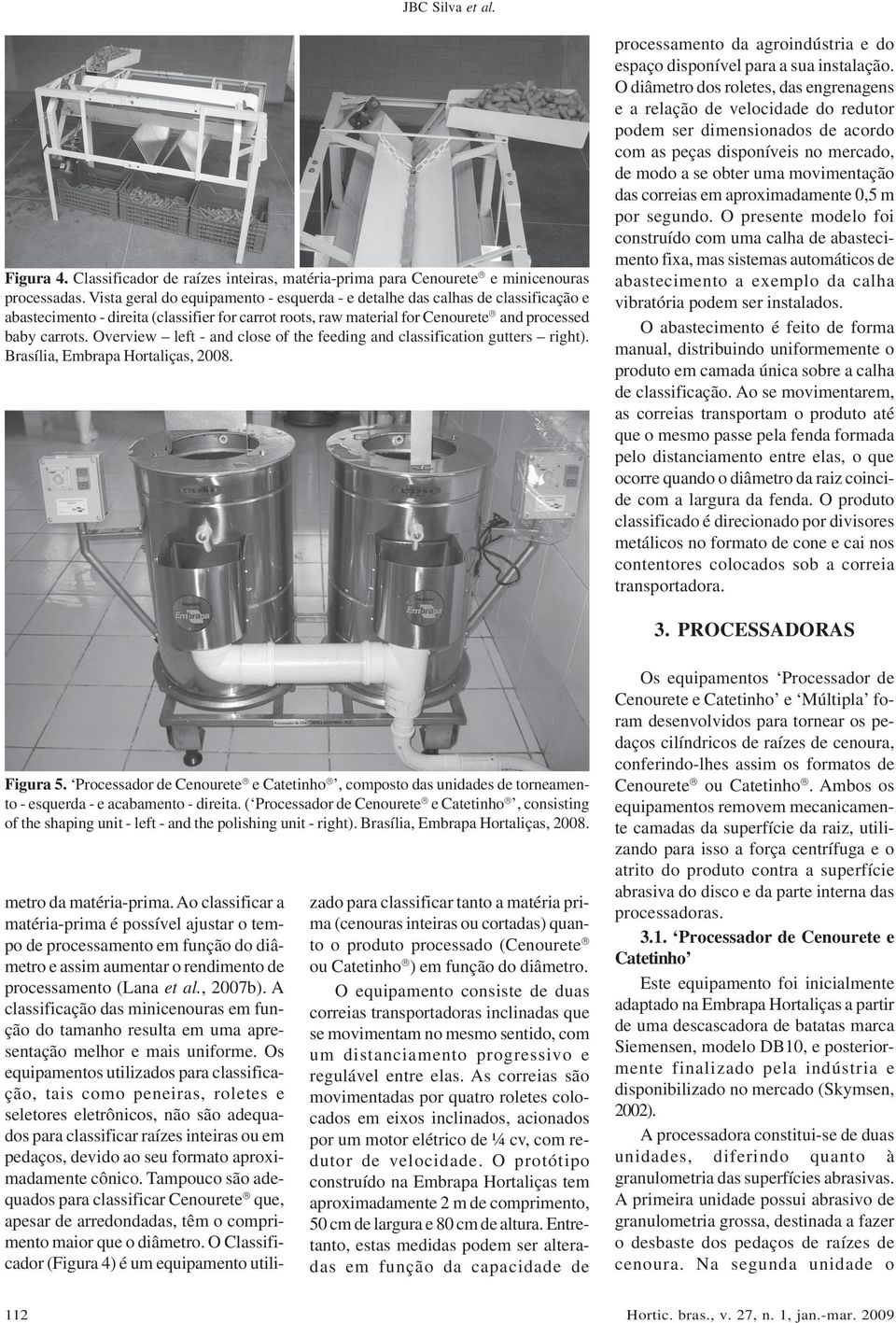 Overview left - and close of the feeding and classification gutters right). Brasília, Embrapa Hortaliças, 2008. processamento da agroindústria e do espaço disponível para a sua instalação.