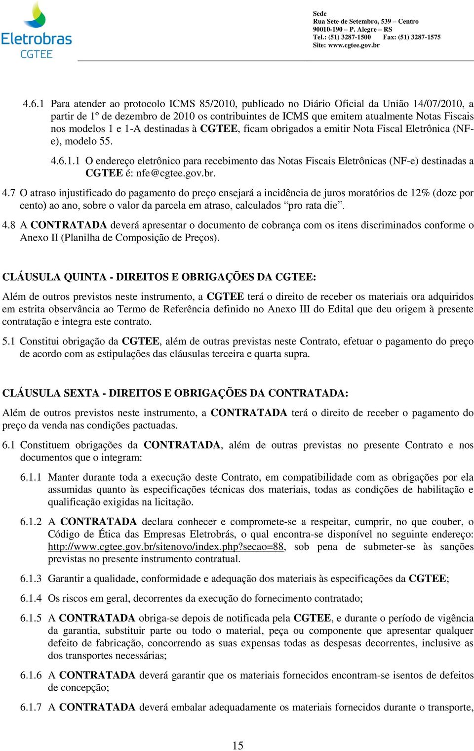 gov.br. 4.7 O atraso injustificado do pagamento do preço ensejará a incidência de juros moratórios de 12% (doze por cento) ao ano, sobre o valor da parcela em atraso, calculados pro rata die. 4.8 A CONTRATADA deverá apresentar o documento de cobrança com os itens discriminados conforme o Anexo II (Planilha de Composição de Preços).