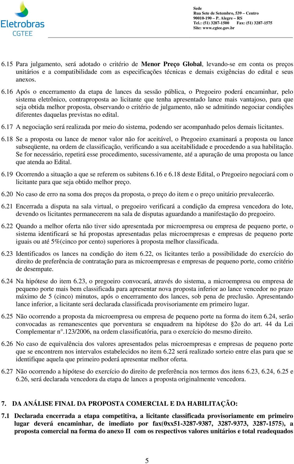 16 Após o encerramento da etapa de lances da sessão pública, o Pregoeiro poderá encaminhar, pelo sistema eletrônico, contraproposta ao licitante que tenha apresentado lance mais vantajoso, para que