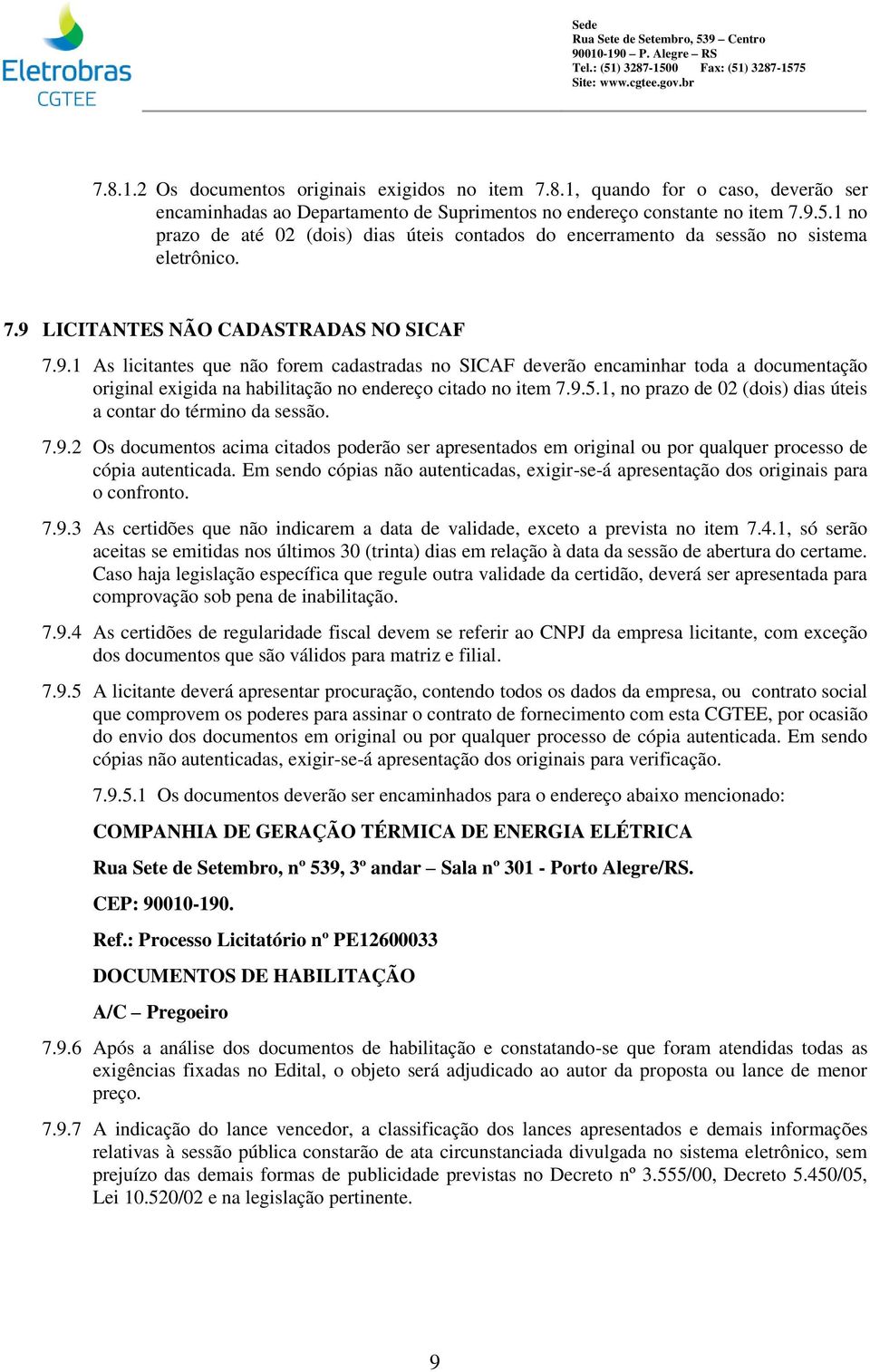 LICITANTES NÃO CADASTRADAS NO SICAF 7.9.1 As licitantes que não forem cadastradas no SICAF deverão encaminhar toda a documentação original exigida na habilitação no endereço citado no item 7.9.5.