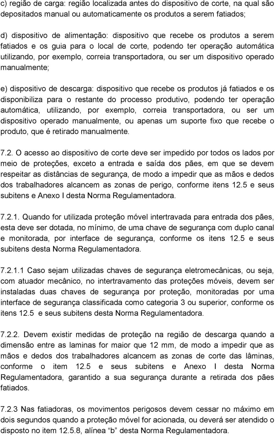 dispositivo de descarga: dispositivo que recebe os produtos já fatiados e os disponibiliza para o restante do processo produtivo, podendo ter operação automática, utilizando, por exemplo, correia