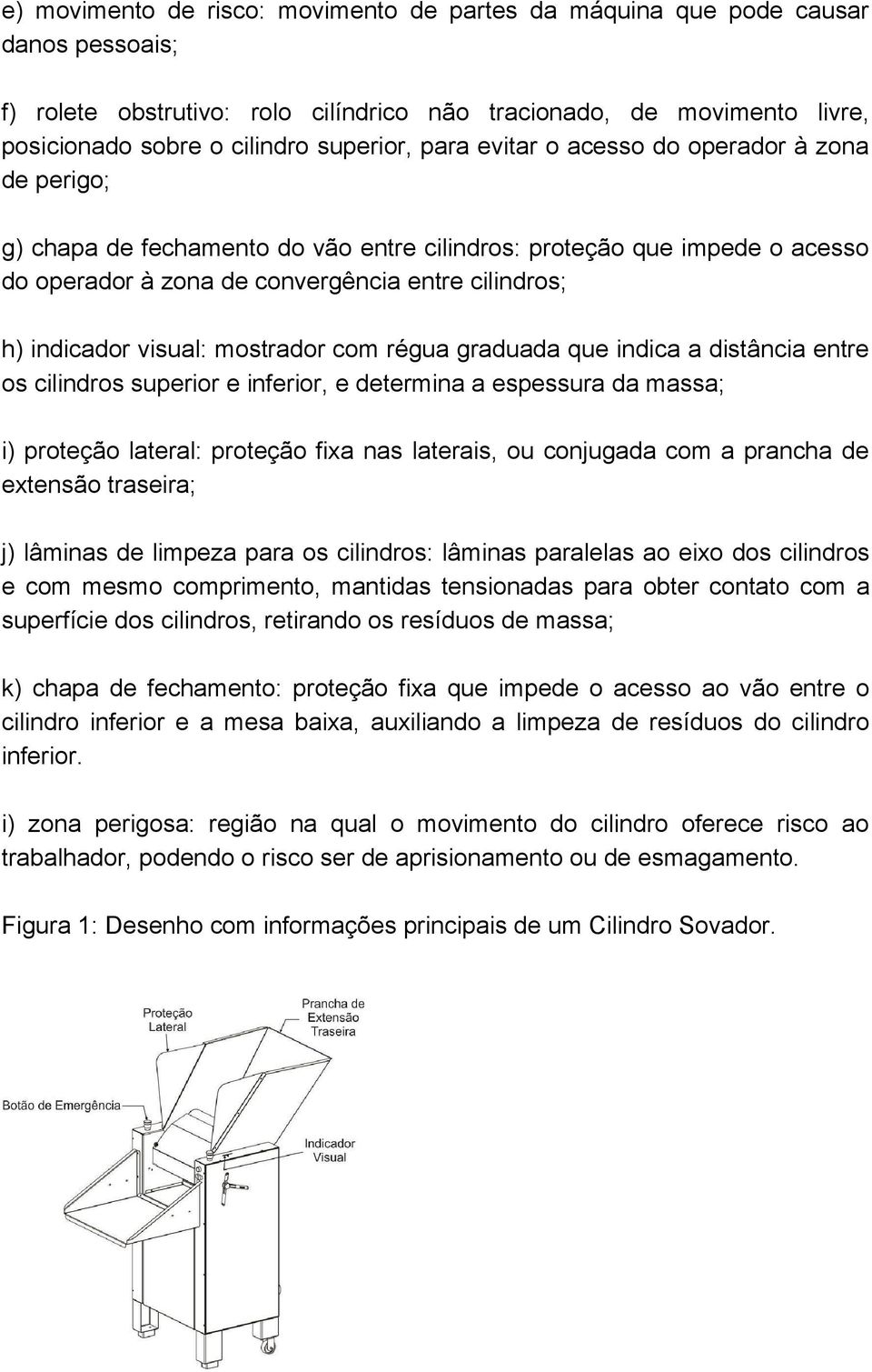 mostrador com régua graduada que indica a distância entre os cilindros superior e inferior, e determina a espessura da massa; i) proteção lateral: proteção fixa nas laterais, ou conjugada com a