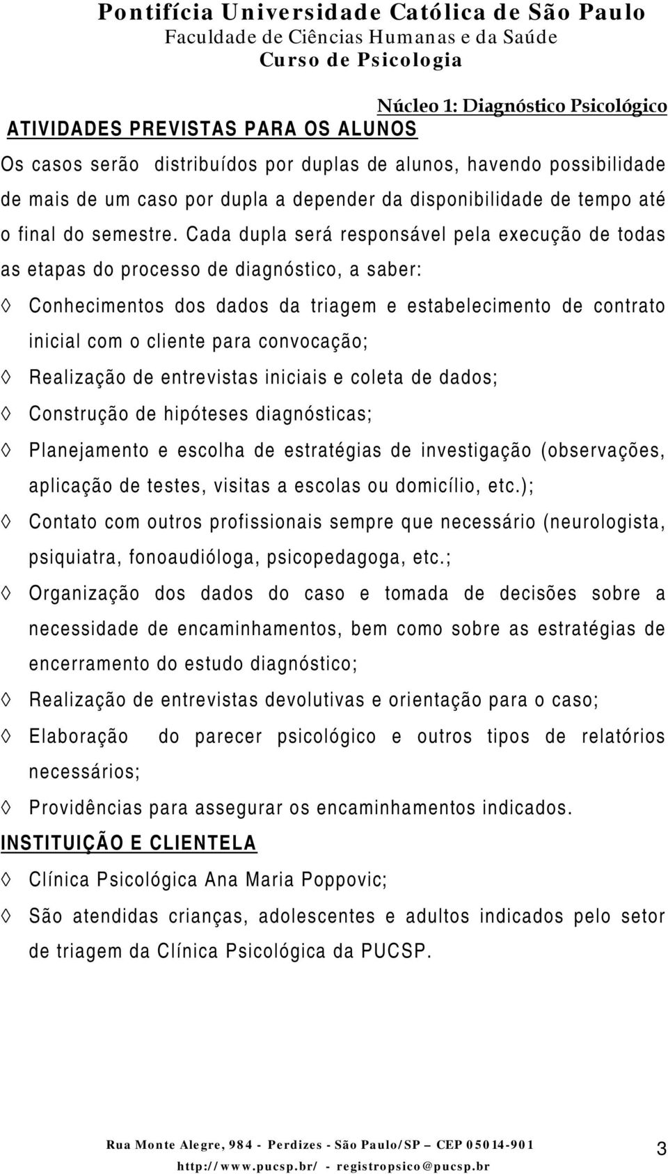 convocação; Realização de entrevistas iniciais e coleta de dados; Construção de hipóteses diagnósticas; Planejamento e escolha de estratégias de investigação (observações, aplicação de testes,