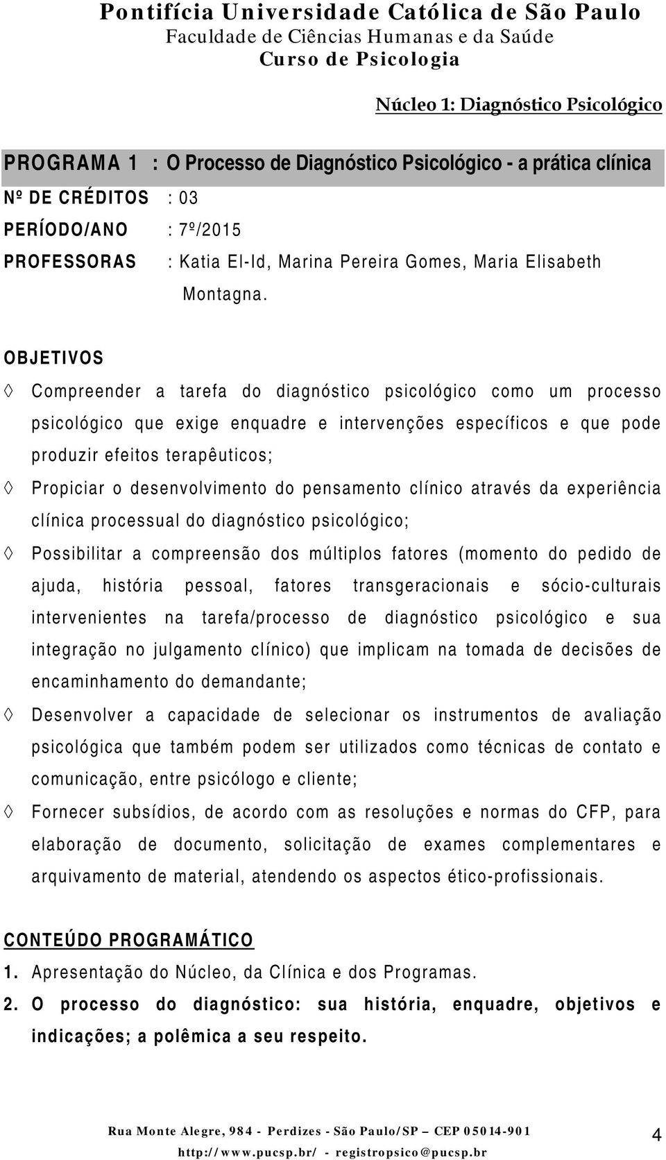 desenvolvimento do pensamento clínico através da experiência clínica processual do diagnóstico psicológico; Possibilitar a compreensão dos múltiplos fatores (momento do pedido de ajuda, história