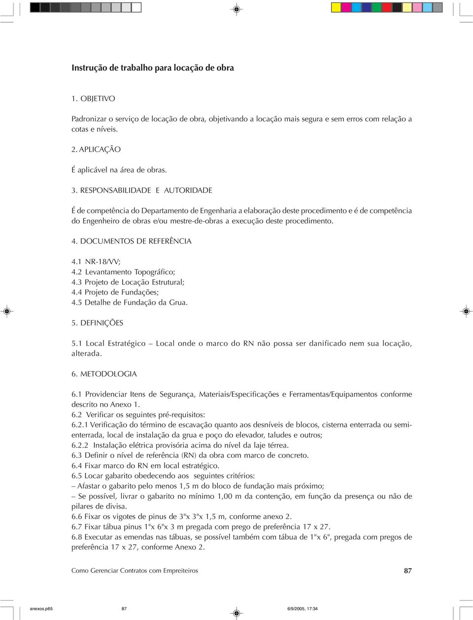 RESPONSABILIDADE E AUTORIDADE É de competência do Departamento de Engenharia a elaboração deste procedimento e é de competência do Engenheiro de obras e/ou mestre-de-obras a execução deste