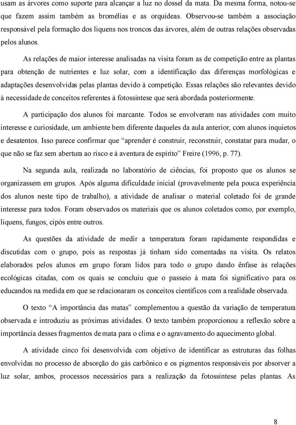 As relações de maior interesse analisadas na visita foram as de competição entre as plantas para obtenção de nutrientes e luz solar, com a identificação das diferenças morfológicas e adaptações