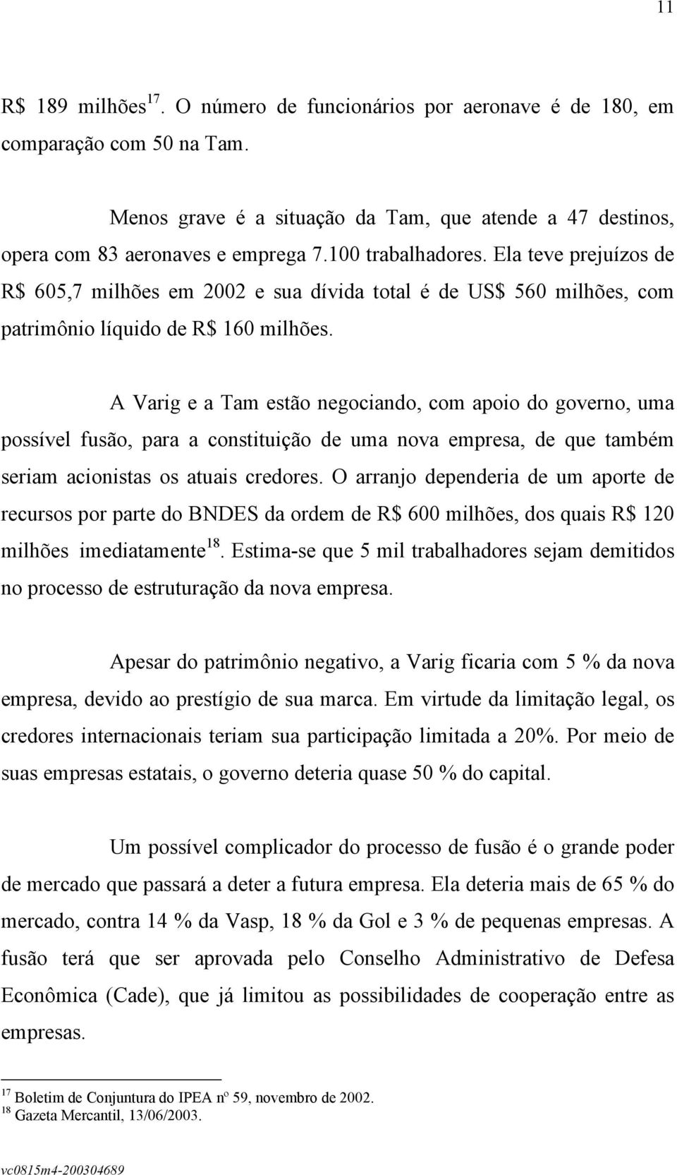 A Varig e a Tam estão negociando, com apoio do governo, uma possível fusão, para a constituição de uma nova empresa, de que também seriam acionistas os atuais credores.