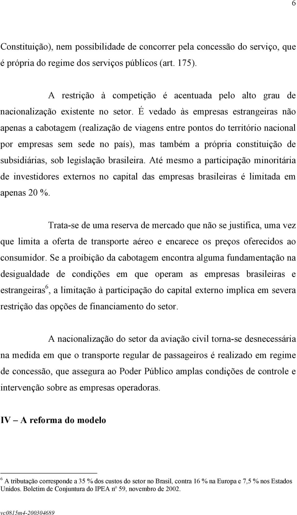 É vedado às empresas estrangeiras não apenas a cabotagem (realização de viagens entre pontos do território nacional por empresas sem sede no país), mas também a própria constituição de subsidiárias,